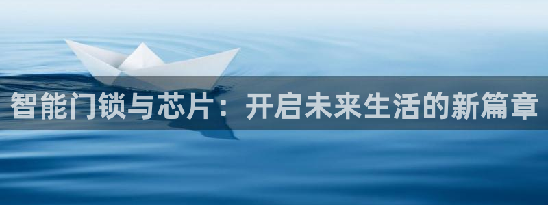 香港利记集团官网地址：智能门锁与芯片：开启未来生活的新篇章