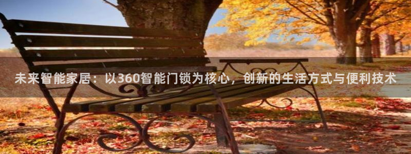 利记官网行业领导者：未来智能家居：以360智能门锁为核心，创