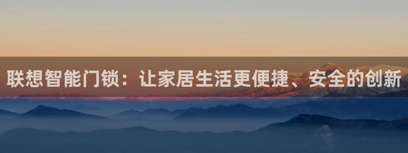 利记官网开户：联想智能门锁：让家居生活更便捷、安全的创新