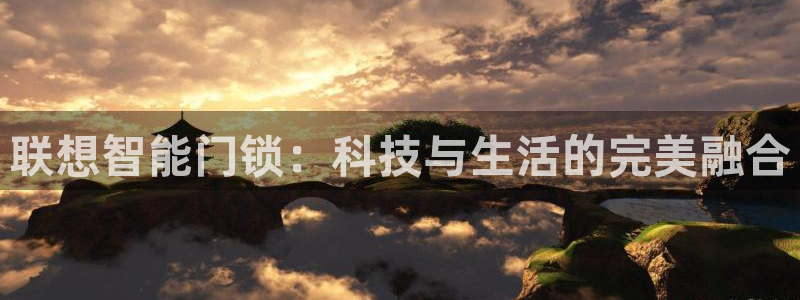利记坊平台唯一官网：联想智能门锁：科技与生活的完美融合