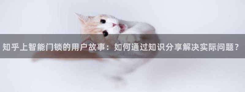利记官网日亚运比：知乎上智能门锁的用户故事：如何通过知识分享