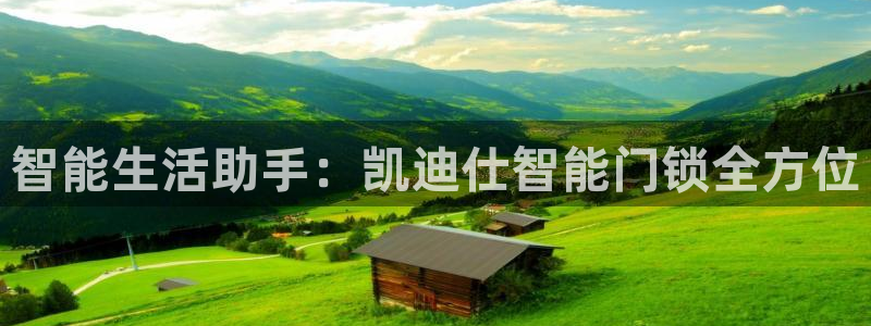 利记官网app下载网址日博官网网址：智能生活助手：凯迪仕智能
