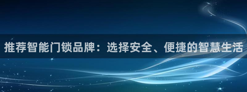 利记国际官网：推荐智能门锁品牌：选择安全、便捷的智慧生活