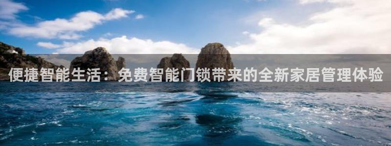 利记博彩官网：便捷智能生活：免费智能门锁带来的全新家居管理体