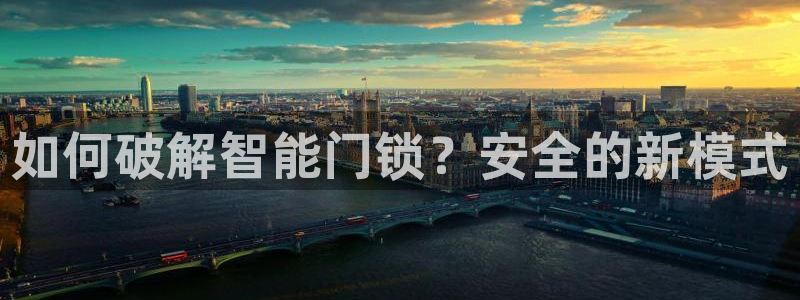 利记官网登录：如何破解智能门锁？安全的新模式
