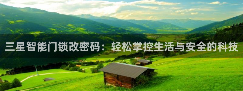 利记官网a：三星智能门锁改密码：轻松掌控生活与安全的科技