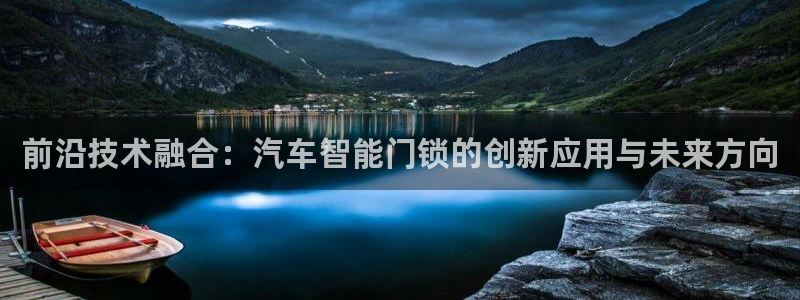 澳博官网app利记网址：前沿技术融合：汽车智能门锁的创新应用