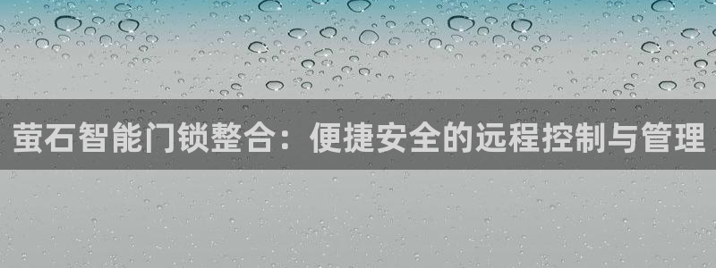 利记官网会员登录：萤石智能门锁整合：便捷安全的远程控制与管理
