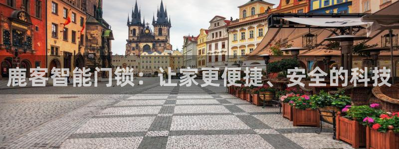 利记官网登录入口：鹿客智能门锁：让家更便捷、安全的科技
