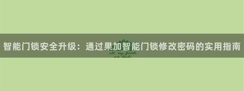 利记官网登录入口：智能门锁安全升级：通过果加智能门锁修改密码