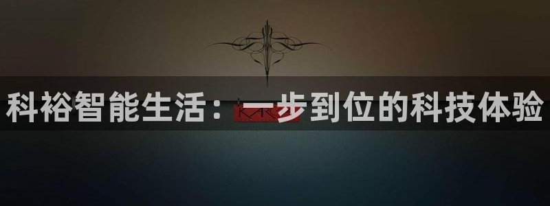 SBOBET利记官网：科裕智能生活：一步到位的科技体验