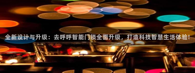 利记官网首页：全新设计与升级：去呼呼智能门锁全面升级，打造科