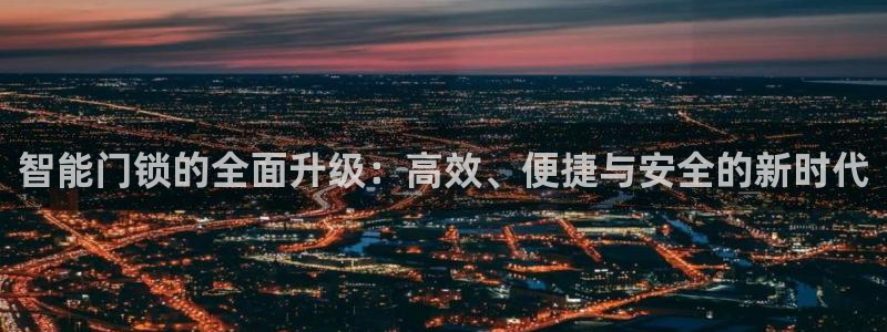 利记sbobe官网：智能门锁的全面升级：高效、便捷与安全的新