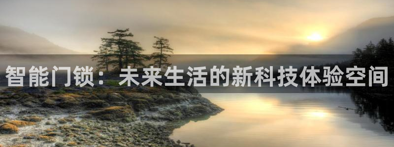 利记娱乐会员金钻官网：智能门锁：未来生活的新科技体验空间