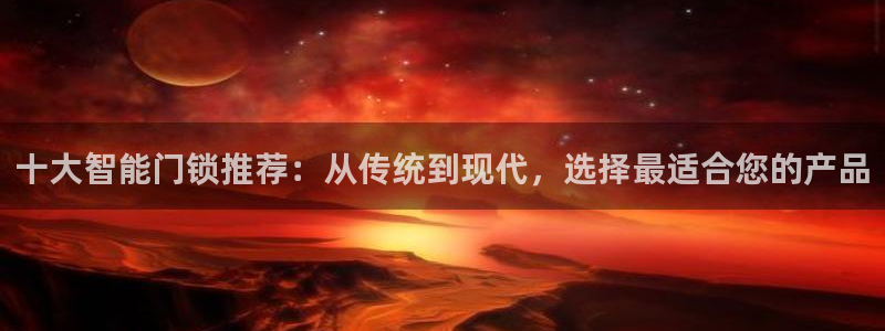 利记网址注册官网：十大智能门锁推荐：从传统到现代，选择最适合