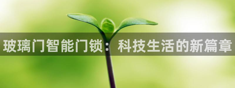 利记彩票官网网址官网hd71：玻璃门智能门锁：科技生活的新篇