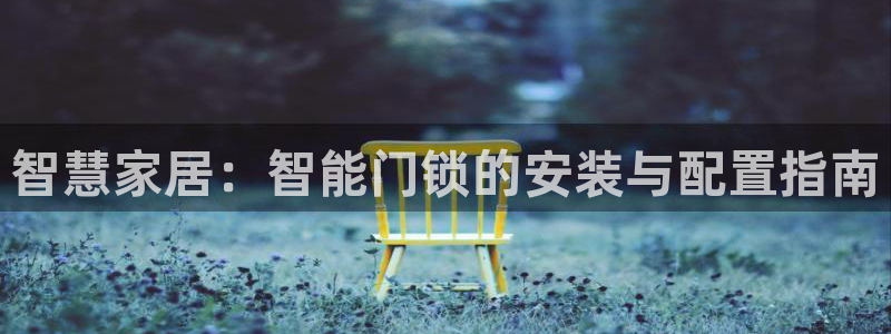 利记官网注册：智慧家居：智能门锁的安装与配置指南