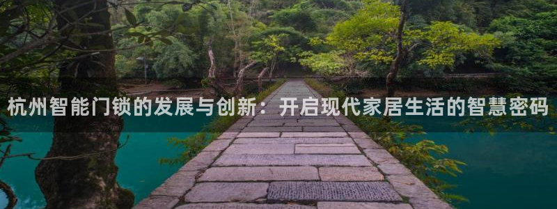 利记sbobe官网：杭州智能门锁的发展与创新：开启现代家居生