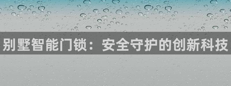 利记官网地址：别墅智能门锁：安全守护的创新科技