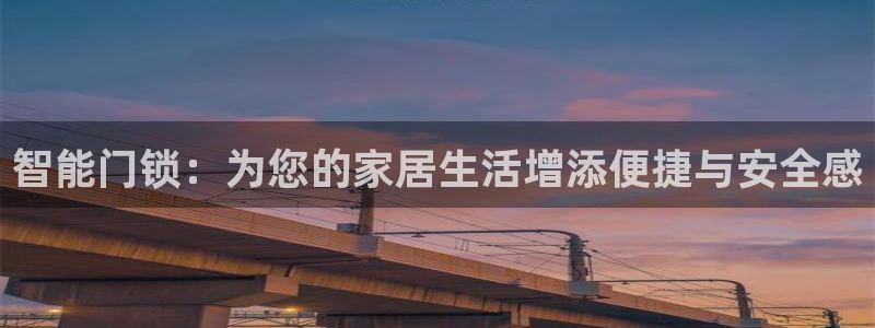 利记博彩官网APP：智能门锁：为您的家居生活增添便捷与安全感