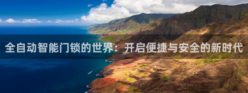 利记足球官网：全自动智能门锁的世界：开启便捷与安全的新时代