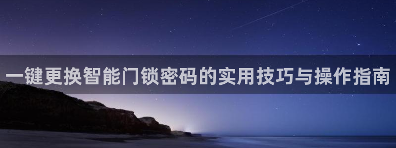 利记官网app下载网址：一键更换智能门锁密码的实用技巧与操作