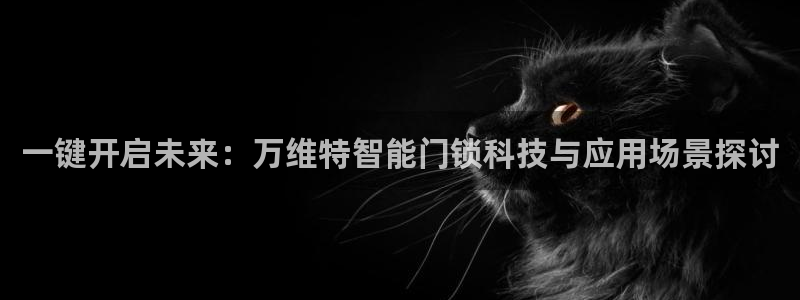 利记体育官网地址：一键开启未来：万维特智能门锁科技与应用场景
