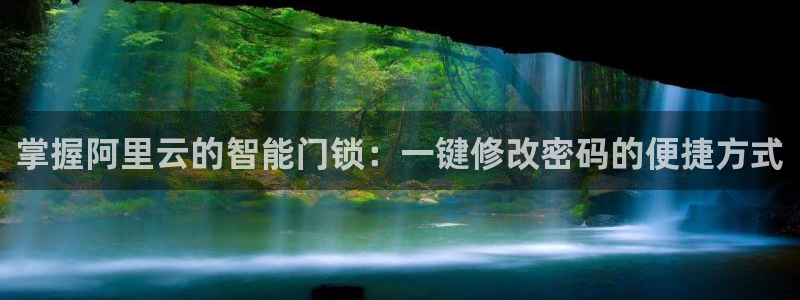 利记体育app官网：掌握阿里云的智能门锁：一键修改密码的便捷
