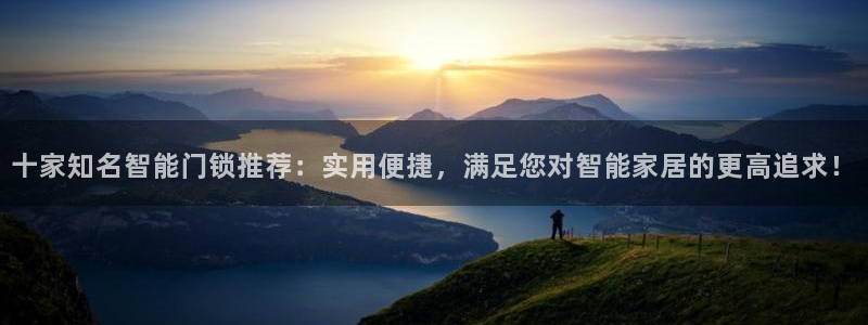 利记彩票平台官网：十家知名智能门锁推荐：实用便捷，满足您对智