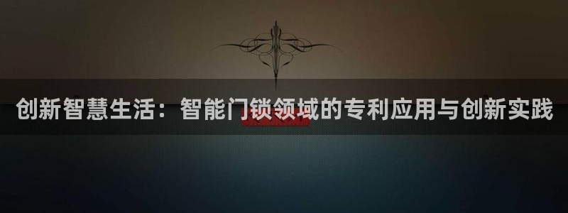利记彩票官网hd71：创新智慧生活：智能门锁领域的专利应用与