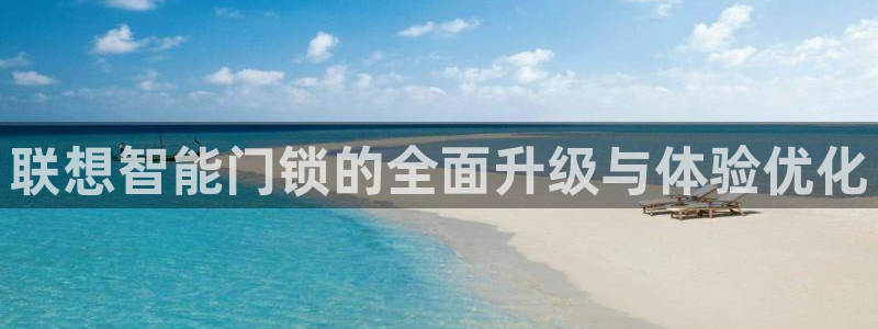 利记手机官网葡京备用：联想智能门锁的全面升级与体验优化