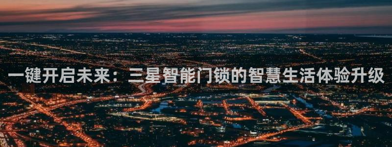 利记真正的官网是多少：一键开启未来：三星智能门锁的智慧生活体