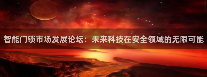 利记手机官网银河网：智能门锁市场发展论坛：未来科技在安全领域