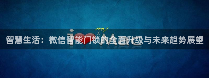利记二手车行官网：智慧生活：微信智能门锁的全面升级与未来趋势