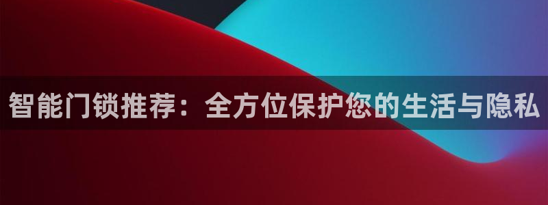 利记科技有限公司官网：智能门锁推荐：全方位保护您的生活与隐私