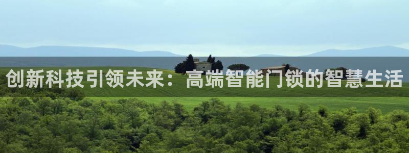 利记足球官网：创新科技引领未来：高端智能门锁的智慧生活