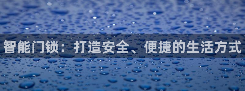 利记买球官网：智能门锁：打造安全、便捷的生活方式