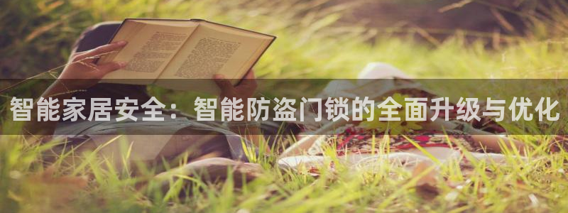 利记官网登录：智能家居安全：智能防盗门锁的全面升级与优化