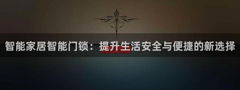 利记 官网：智能家居智能门锁：提升生活安全与便捷的新选择