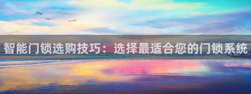 利记官网电脑版：智能门锁选购技巧：选择最适合您的门锁系统