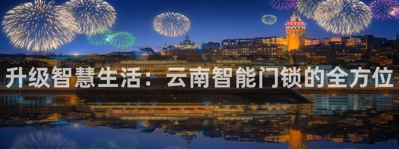 利记游戏开户ysb体育官方官网：升级智慧生活：云南智能门锁的