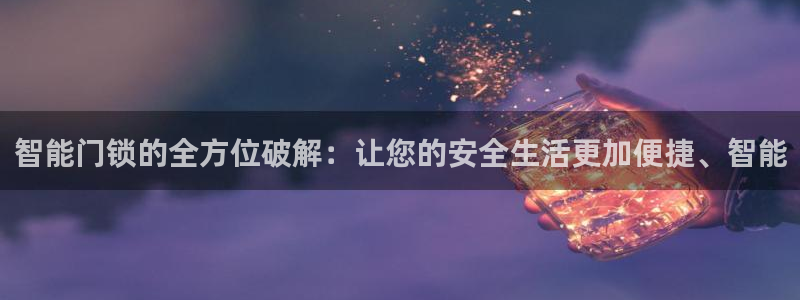 利记博彩官网APP：智能门锁的全方位破解：让您的安全生活更加