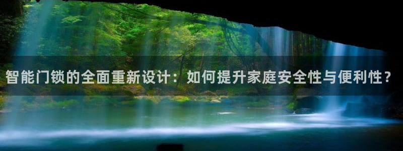 利记国际官网：智能门锁的全面重新设计：如何提升家庭安全性与便