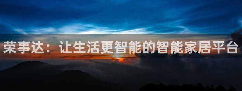 利记官网平台入口：荣事达：让生活更智能的智能家居平台