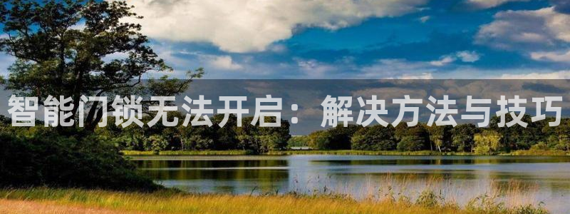 利记集团官网：智能门锁无法开启：解决方法与技巧
