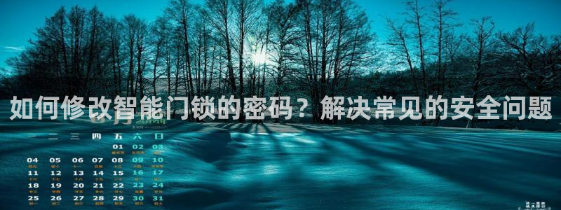 利记彩票官网wx678 com：如何修改智能门锁的密码？解决