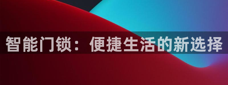 利记坊平台唯一官网：智能门锁：便捷生活的新选择