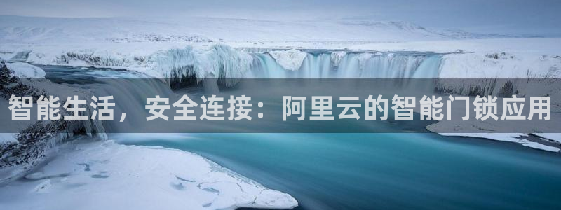 利记官网备用网址：智能生活，安全连接：阿里云的智能门锁应用