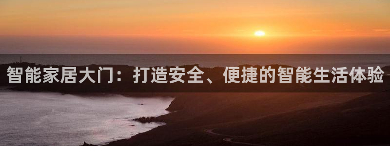 香港利记集团官网：智能家居大门：打造安全、便捷的智能生活体验