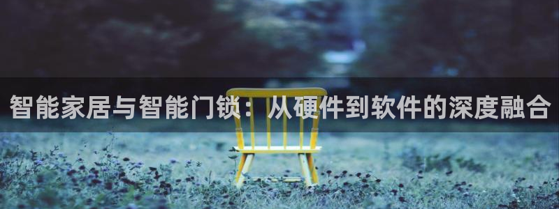 利记彩票官网hd71：智能家居与智能门锁：从硬件到软件的深度